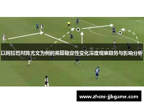 以阿拉巴对阵尤文为例的英超稳定性变化深度观察趋势与影响分析