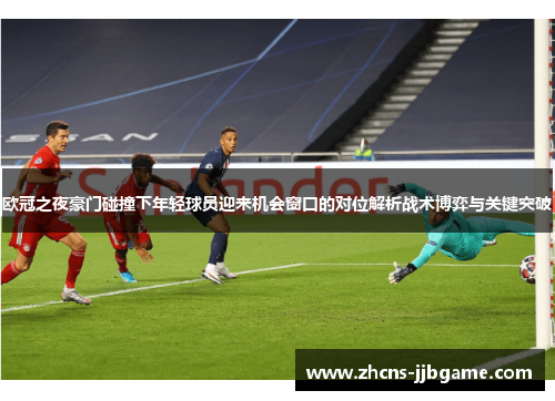 欧冠之夜豪门碰撞下年轻球员迎来机会窗口的对位解析战术博弈与关键突破