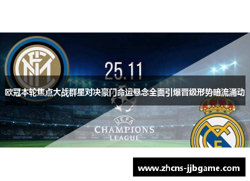 欧冠本轮焦点大战群星对决豪门命运悬念全面引爆晋级形势暗流涌动 欧冠本轮焦点大战群星对决豪门命运悬念全面引爆晋级形势暗流涌动