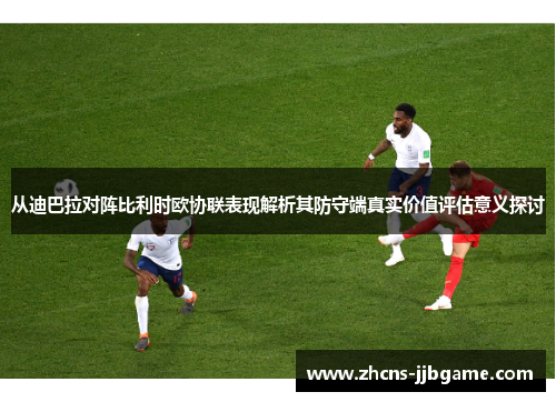 从迪巴拉对阵比利时欧协联表现解析其防守端真实价值评估意义探讨 从迪巴拉对阵比利时欧协联表现解析其防守端真实价值评估意义探讨