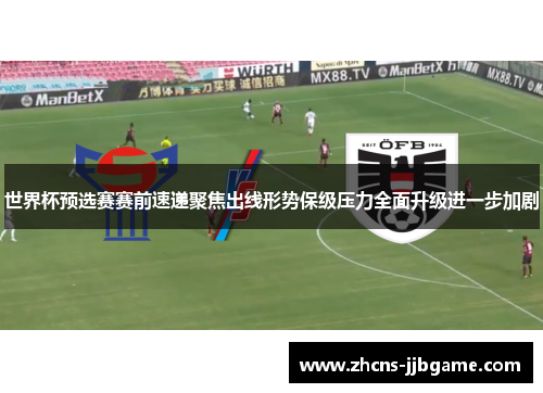 世界杯预选赛赛前速递聚焦出线形势保级压力全面升级进一步加剧