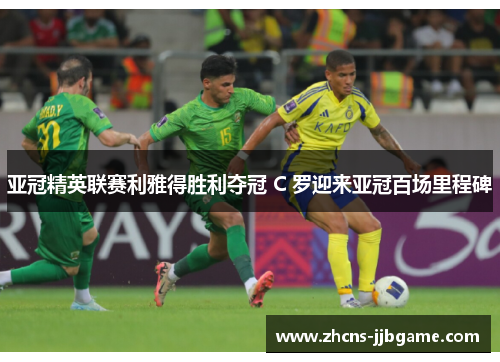 亚冠精英联赛利雅得胜利夺冠 C 罗迎来亚冠百场里程碑 亚冠精英联赛利雅得胜利夺冠 C 罗迎来亚冠百场里程碑
