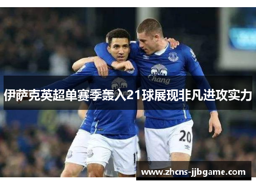 伊萨克英超单赛季轰入21球展现非凡进攻实力 伊萨克英超单赛季轰入21球展现非凡进攻实力