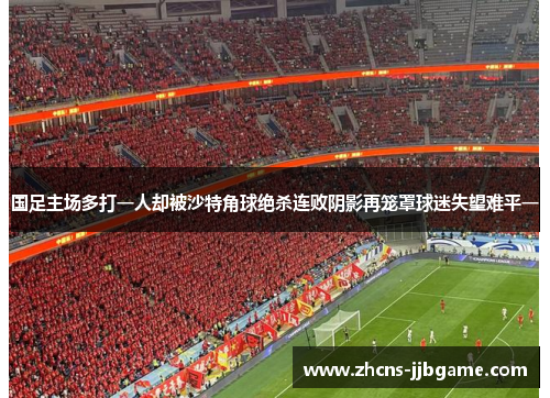 国足主场多打一人却被沙特角球绝杀连败阴影再笼罩球迷失望难平一 国足主场多打一人却被沙特角球绝杀连败阴影再笼罩球迷失望难平一