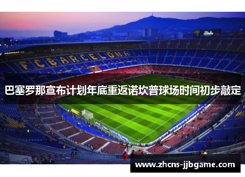 巴塞罗那宣布计划年底重返诺坎普球场时间初步敲定 巴塞罗那宣布计划年底重返诺坎普球场时间初步敲定