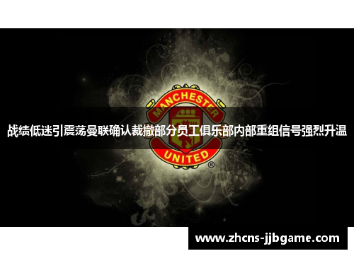 战绩低迷引震荡曼联确认裁撤部分员工俱乐部内部重组信号强烈升温 战绩低迷引震荡曼联确认裁撤部分员工俱乐部内部重组信号强烈升温