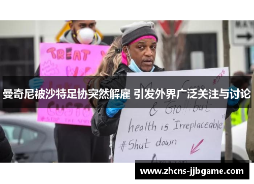 曼奇尼被沙特足协突然解雇 引发外界广泛关注与讨论