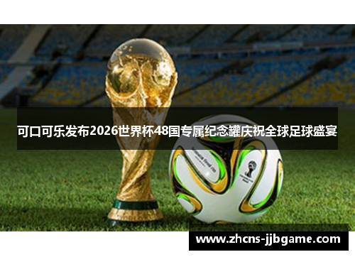 可口可乐发布2026世界杯48国专属纪念罐庆祝全球足球盛宴 可口可乐发布2026世界杯48国专属纪念罐庆祝全球足球盛宴