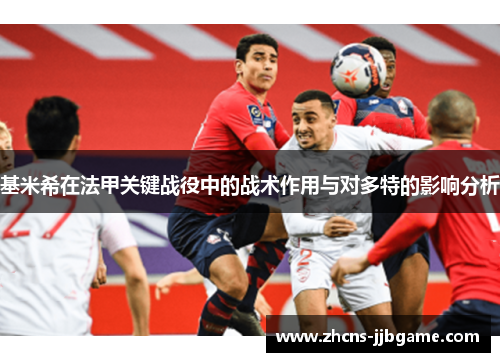 基米希在法甲关键战役中的战术作用与对多特的影响分析