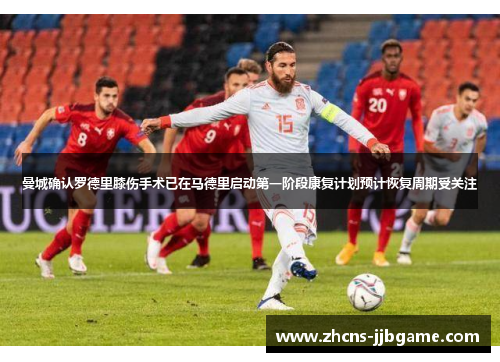 曼城确认罗德里膝伤手术已在马德里启动第一阶段康复计划预计恢复周期受关注 曼城确认罗德里膝伤手术已在马德里启动第一阶段康复计划预计恢复周期受关注