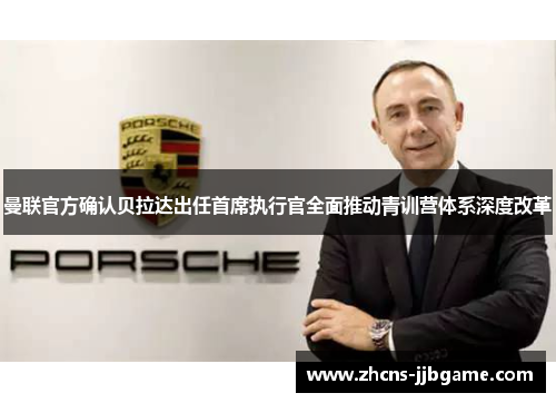 曼联官方确认贝拉达出任首席执行官全面推动青训营体系深度改革 曼联官方确认贝拉达出任首席执行官全面推动青训营体系深度改革