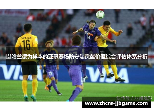 以哈兰德为样本的亚冠赛场防守端贡献价值综合评估体系分析 以哈兰德为样本的亚冠赛场防守端贡献价值综合评估体系分析