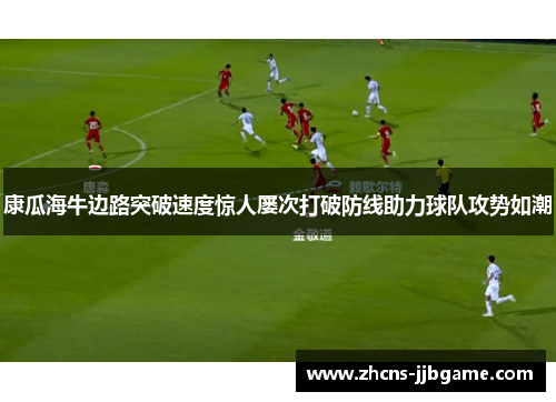 康瓜海牛边路突破速度惊人屡次打破防线助力球队攻势如潮