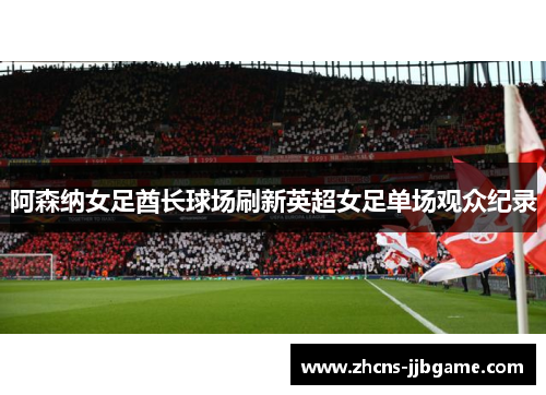 阿森纳女足酋长球场刷新英超女足单场观众纪录