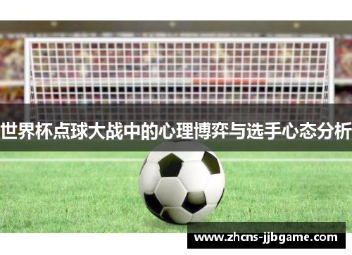 世界杯点球大战中的心理博弈与选手心态分析 世界杯点球大战中的心理博弈与选手心态分析