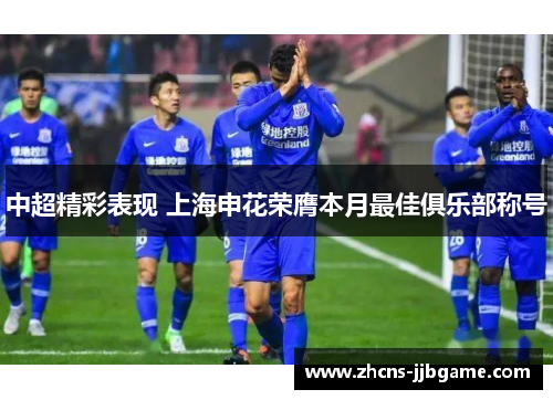 中超精彩表现 上海申花荣膺本月最佳俱乐部称号 中超精彩表现 上海申花荣膺本月最佳俱乐部称号
