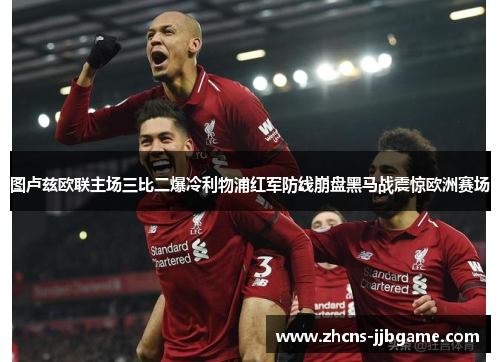 图卢兹欧联主场三比二爆冷利物浦红军防线崩盘黑马战震惊欧洲赛场 图卢兹欧联主场三比二爆冷利物浦红军防线崩盘黑马战震惊欧洲赛场
