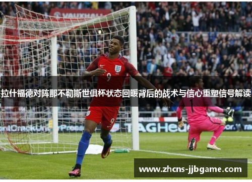 拉什福德对阵那不勒斯世俱杯状态回暖背后的战术与信心重塑信号解读 拉什福德对阵那不勒斯世俱杯状态回暖背后的战术与信心重塑信号解读