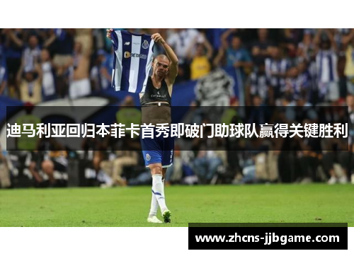 迪马利亚回归本菲卡首秀即破门助球队赢得关键胜利