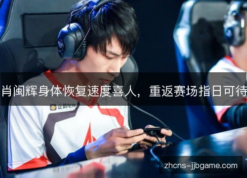 肖闽辉身体恢复速度喜人,重返赛场指日可待 肖闽辉身体恢复速度喜人,重返赛场指日可待